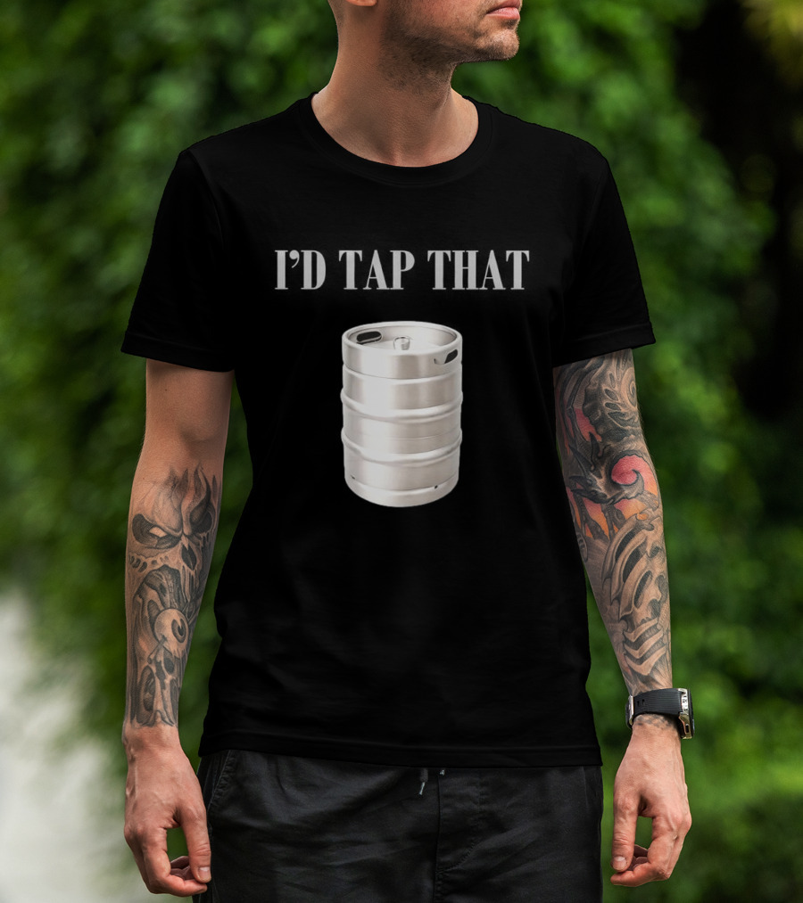 I'd Tap That Beer Kegs Fun Drinking Humor T-Shirt