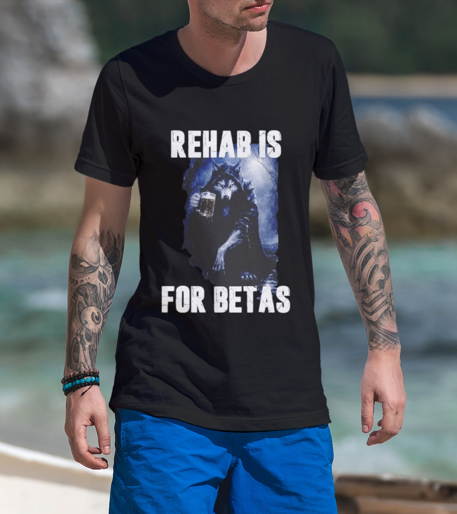 Rehab Is For Betas Werewolf With Beer T-Shirt