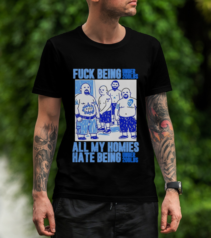 Fuck Being Under 200lbs All My Homies Hate Being Under 200lbs Sketch T-Shirt