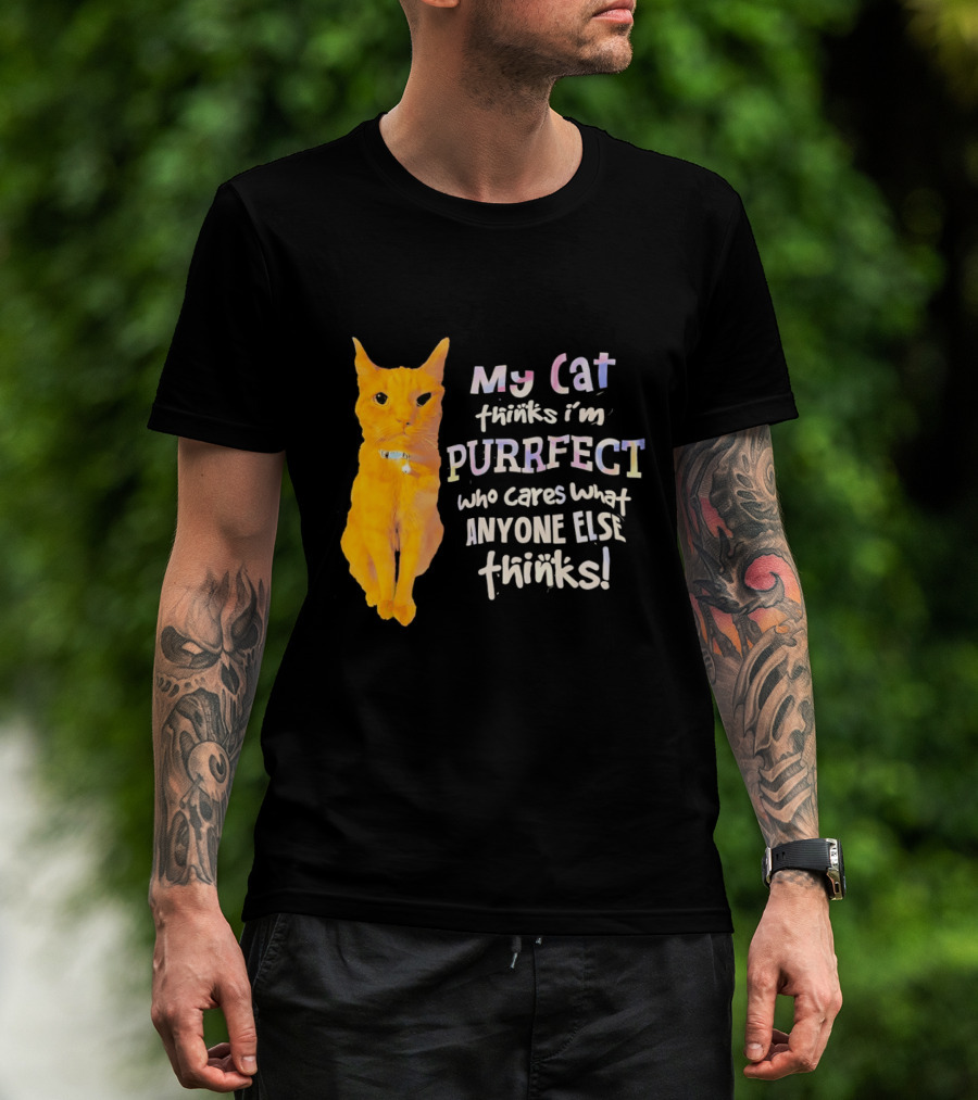 My Cat Thinks I'm Purrfect Who Cares What Anyone Else Thinks T-Shirt