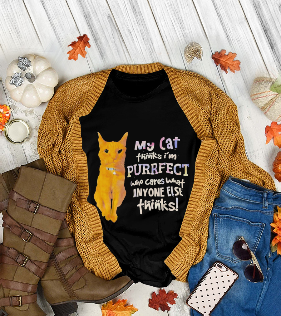 My Cat Thinks I'm Purrfect Who Cares What Anyone Else Thinks T-Shirt
