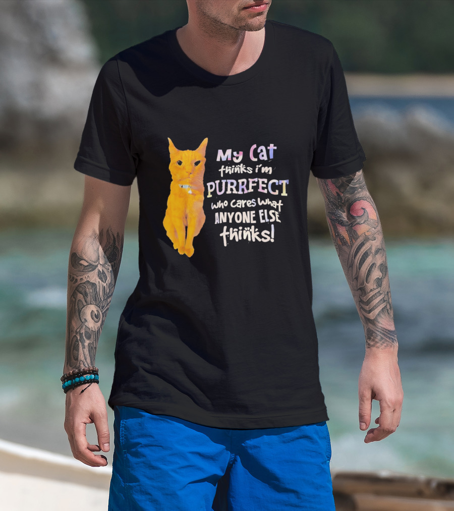My Cat Thinks I'm Purrfect Who Cares What Anyone Else Thinks T-Shirt