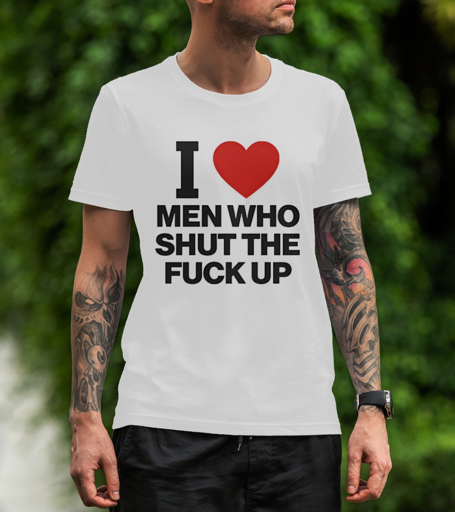 I Love Men Who Shut The Fuck Up Bold Statement 2026 T-Shirt