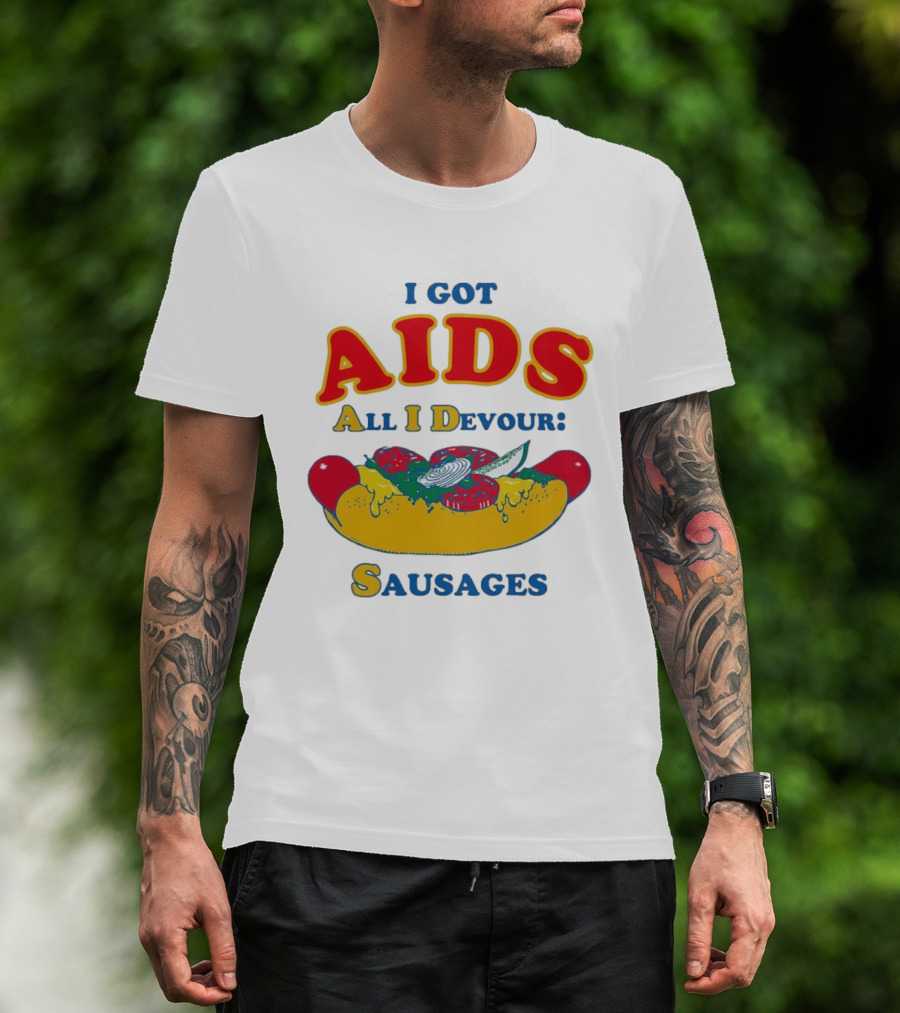 I Got AIDS All I Devour Sausages T-Shirt