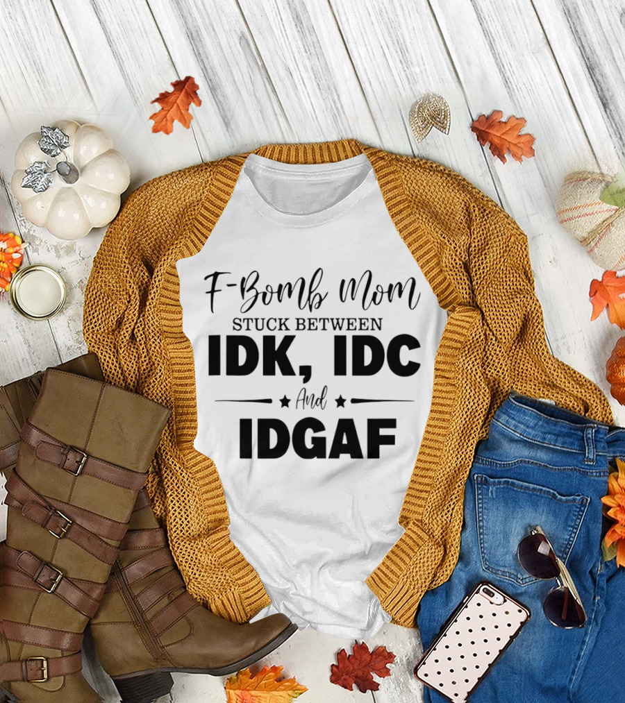 F Bomb Mom Stuck Between IDK IDC and IDGAF T-Shirt