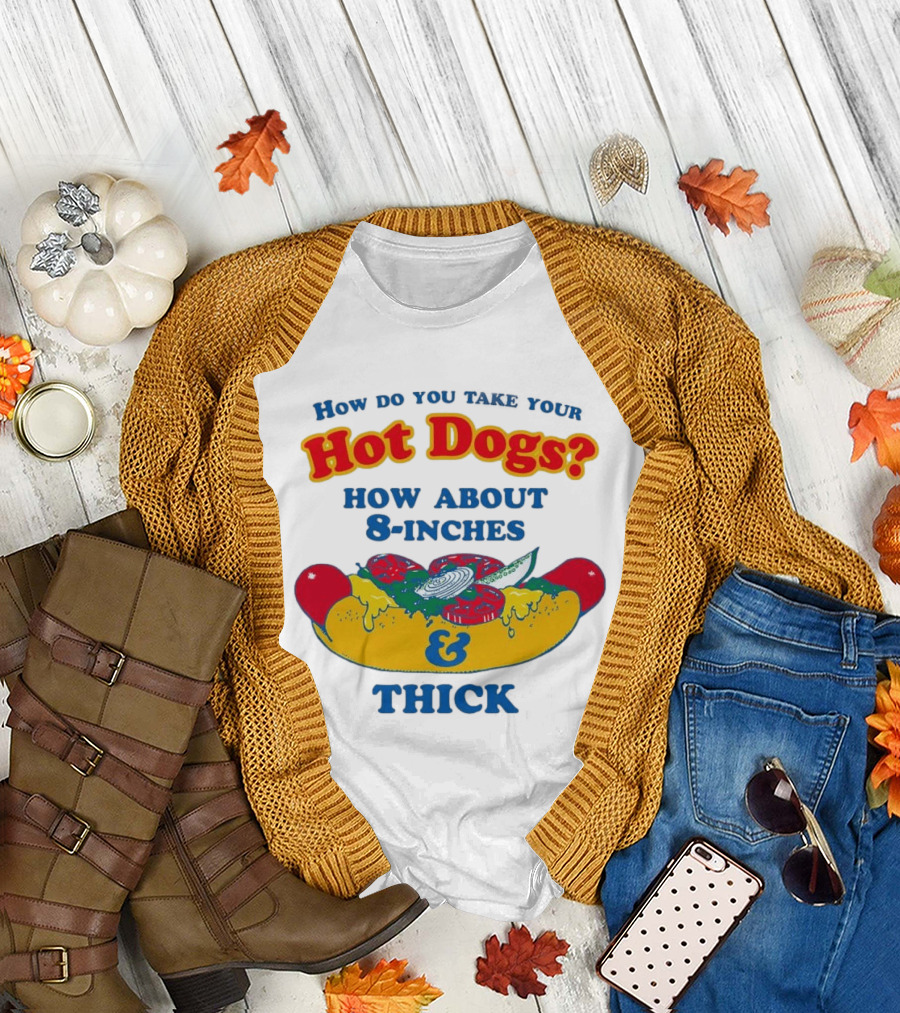 How Do You Take Your Hot Dogs How About 8 Inches & Thick T-Shirt