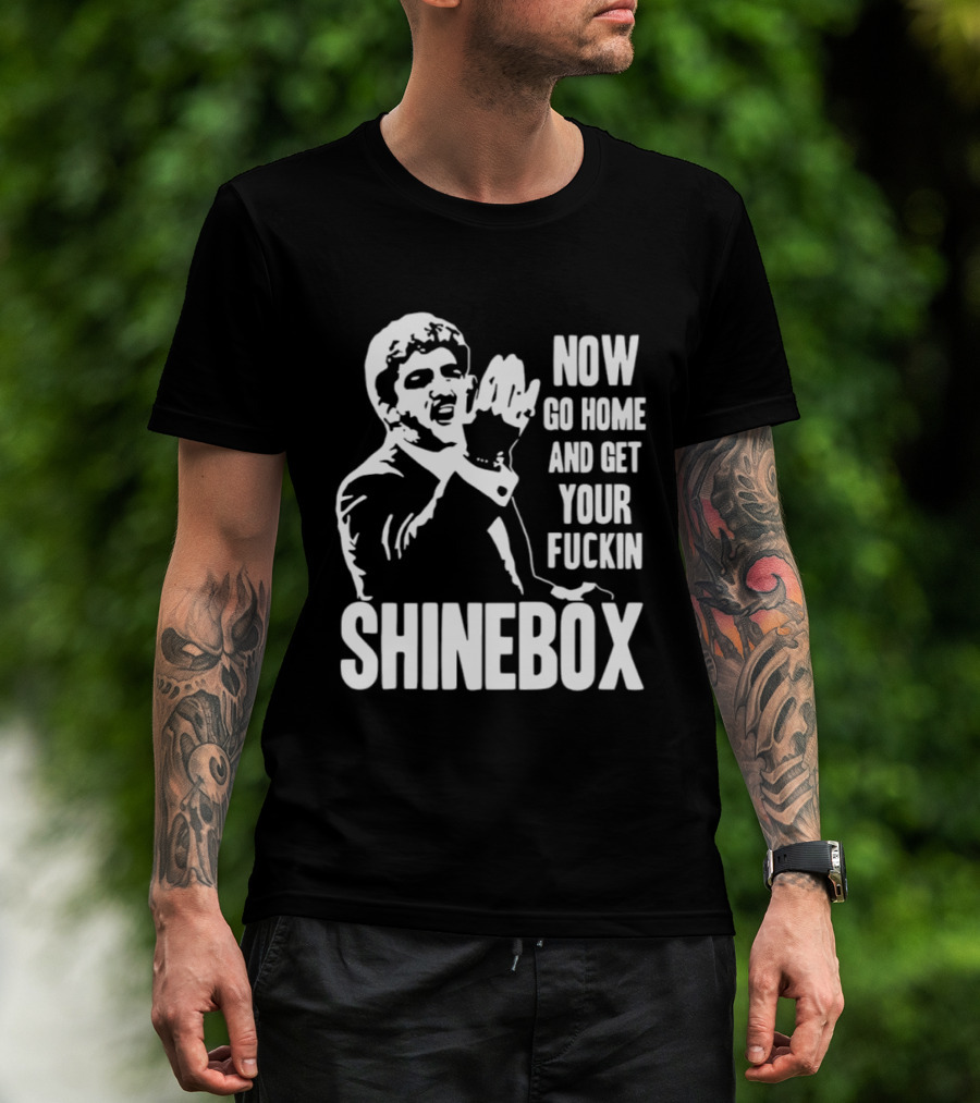 SHINEBOX Now Go Home And Get Your Fuckin T-Shirt