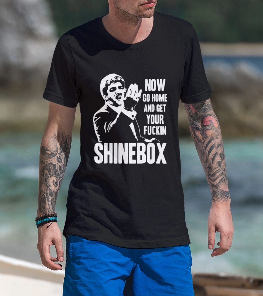 SHINEBOX Now Go Home And Get Your Fuckin T-Shirt