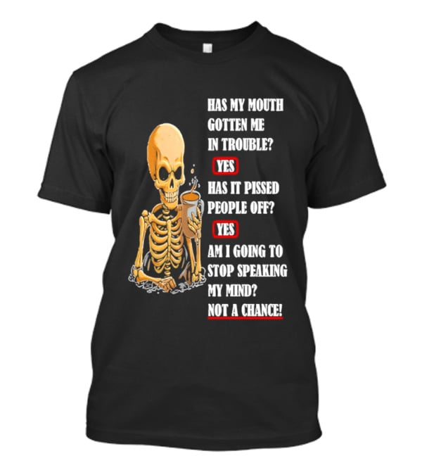 Has My Mouth Gotten Me In Trouble Skeleton Holding With Yes Am I Going To Stop Speaking My Mind Not A Chance T-Shirt