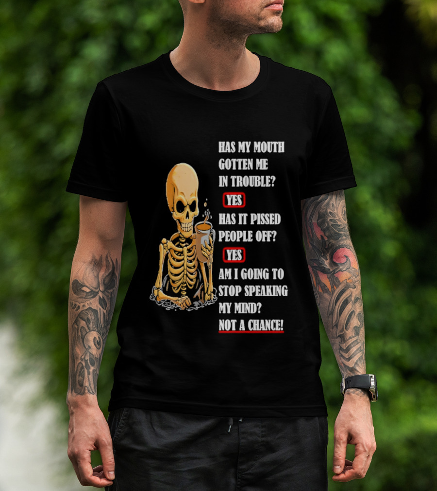 Has My Mouth Gotten Me In Trouble Skeleton Holding With Yes Am I Going To Stop Speaking My Mind Not A Chance T-Shirt