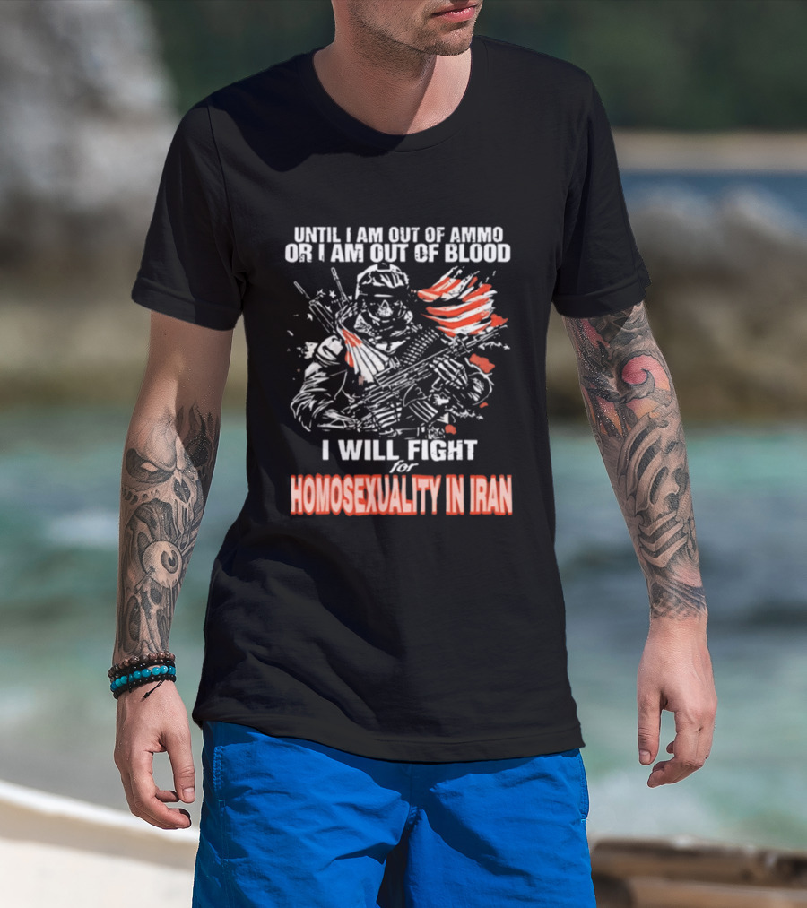 Until I Am Out Of Ammo Or Blood I Will Fight For Homosexuality In Iran T-Shirt