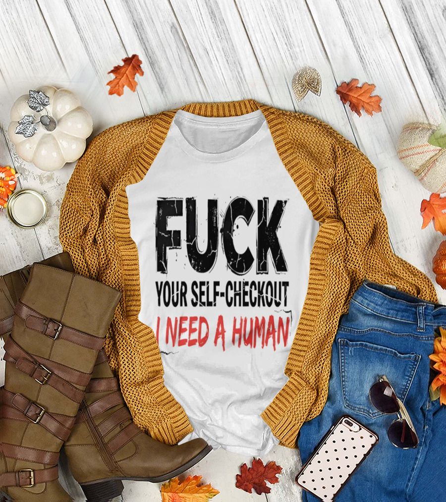 Fuck Your Self Checkout I Need A Human T-Shirt