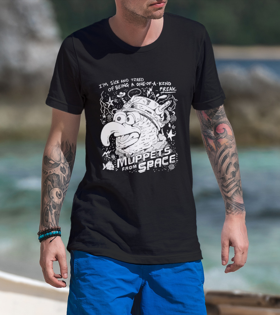 I'm Sick And Tired Of Being A One Of A Kind Freak Muppets From Space T-Shirt