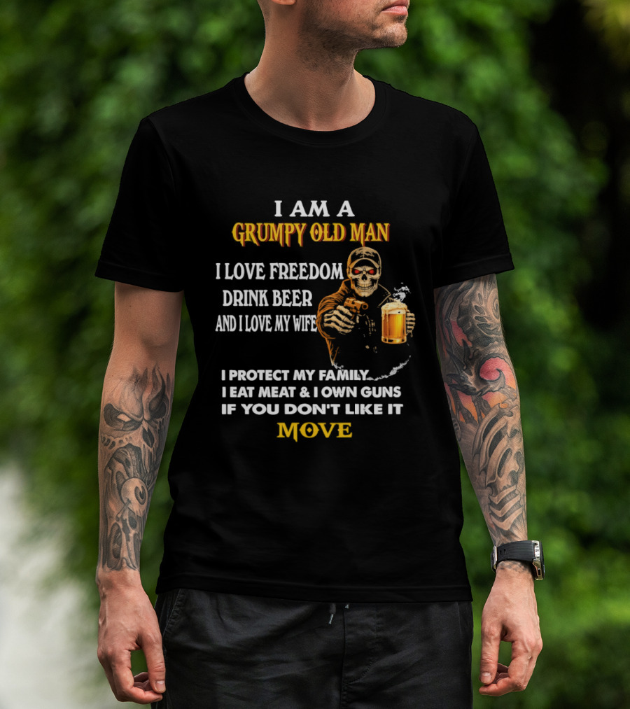 I Am A Grumpy Old Man I Love Freedom Drink Beer And I Love My Wife I Protect My Family I Eat Meat And I Own Guns If You Don't Like It Move T-Shirt