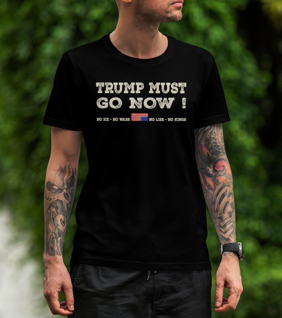 Trump Must Go Now No Ice No Wars No Lies No Kings Flag T-Shirt