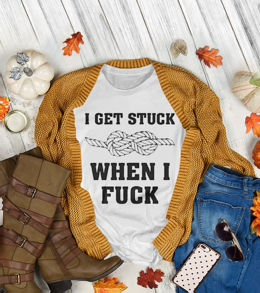 I Get Stuck When I Fuck Knot Rope Humor T-Shirt