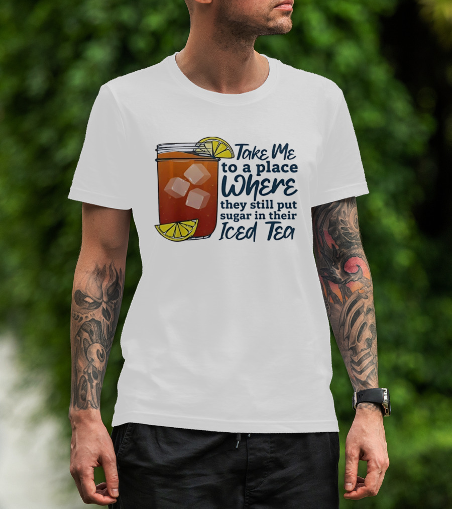 Take Me To A Place Where They Still Put Sugar In Their Iced Tea Classic Beverage T-Shirt