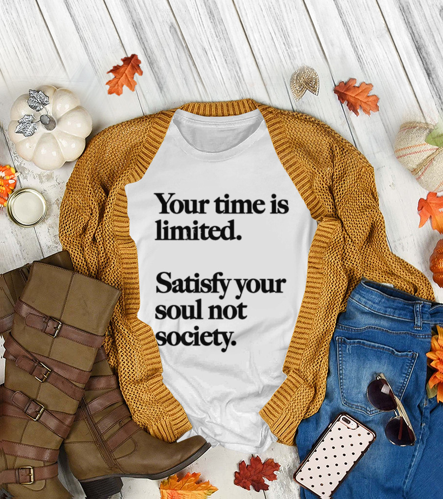 Your Time Is Limited Satisfy Your Soul Not Society Philosophy T-Shirt