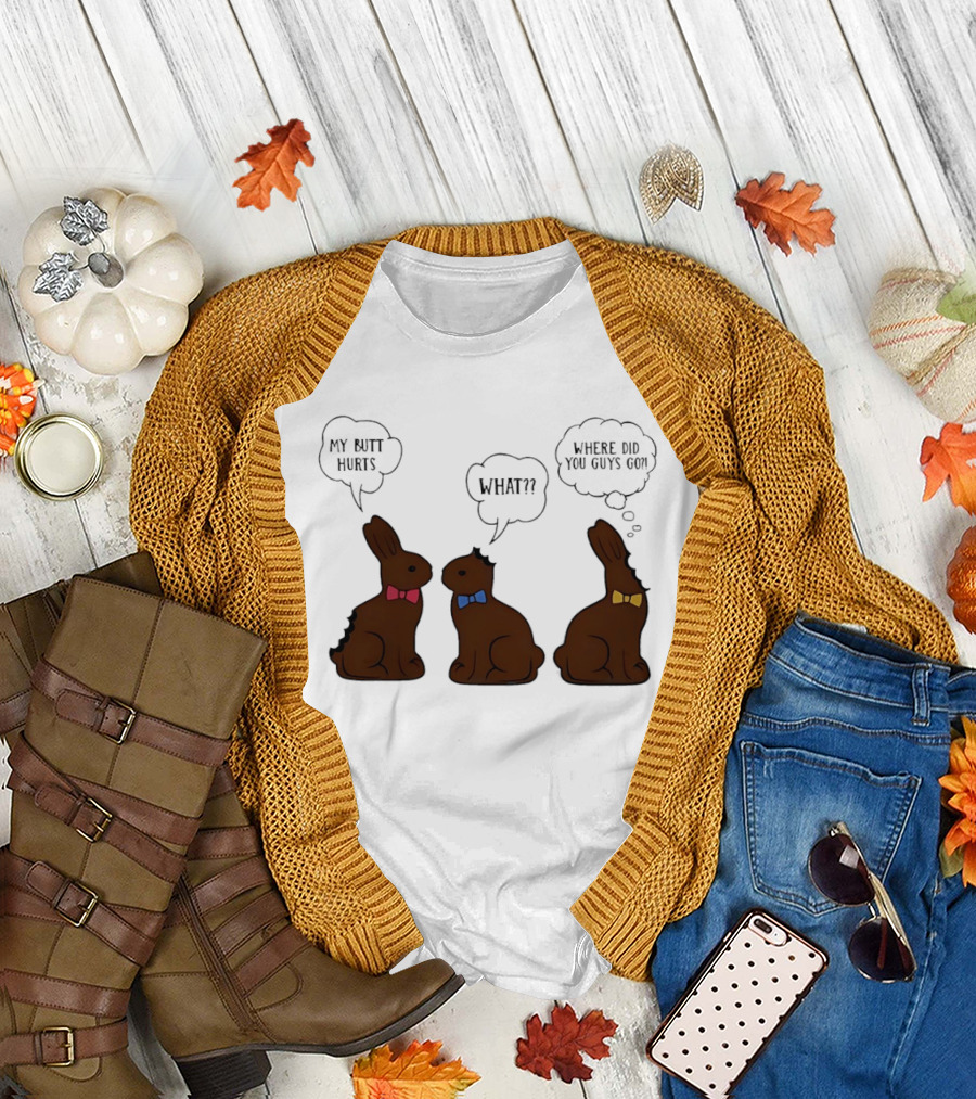 My Butt Hurts What Where Did You Guys Go Chocolate Bunny T-Shirt
