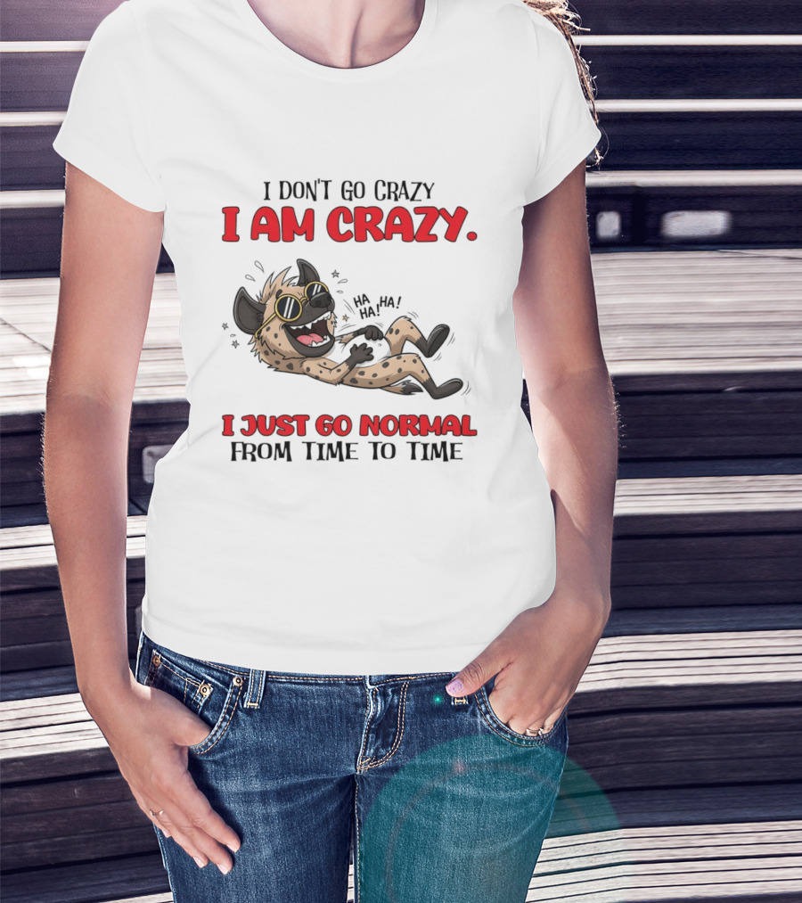 I Don't Go Crazy I Am Crazy Funny Hyena I Just Go Normal From Time To Time T-Shirt