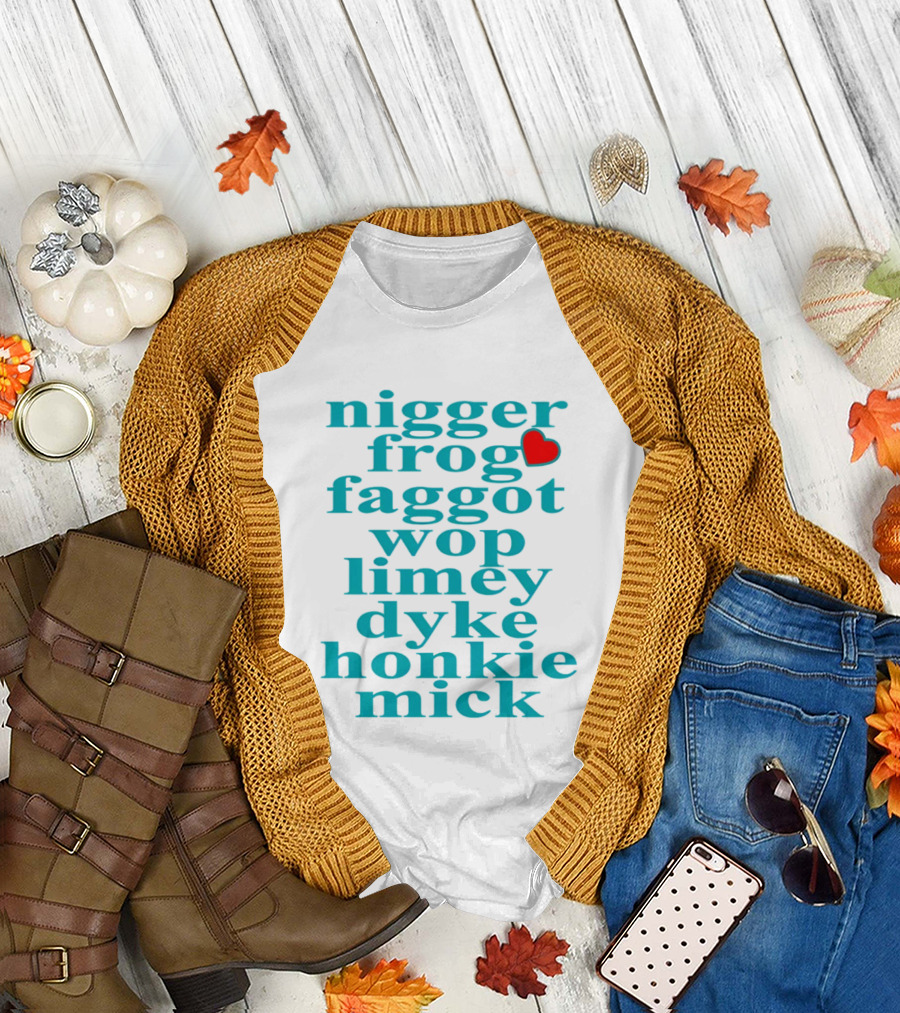Nigge frog faggo wop limey dyke honkie mick T-Shirt