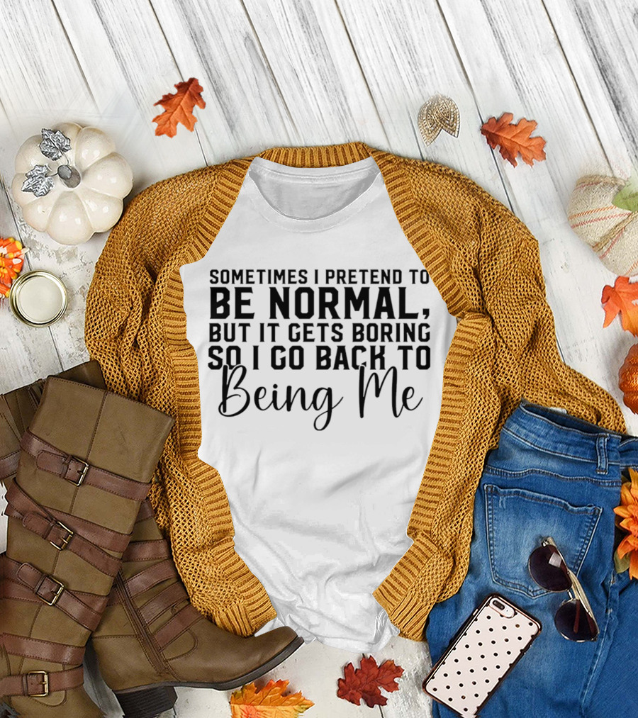 Sometimes I Pretend to Be Normal But It Gets Boring So I Go Back to Being Me T-Shirt