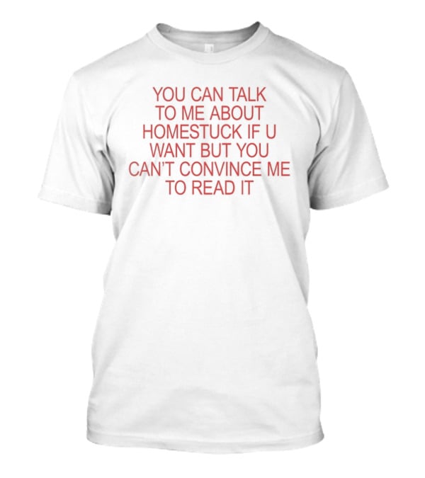 You Can Talk To Me About Homestuck If U Want But You Can't Convince Me To Read It T-Shirt
