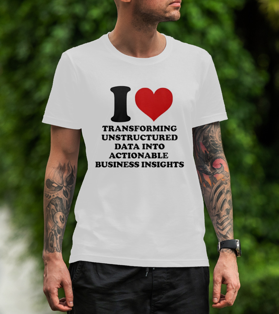 I Love Transforming Unstructured Data Into Actionable Business Insights T-Shirt