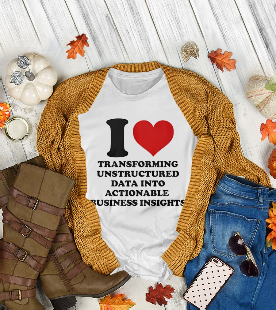I Love Transforming Unstructured Data Into Actionable Business Insights T-Shirt