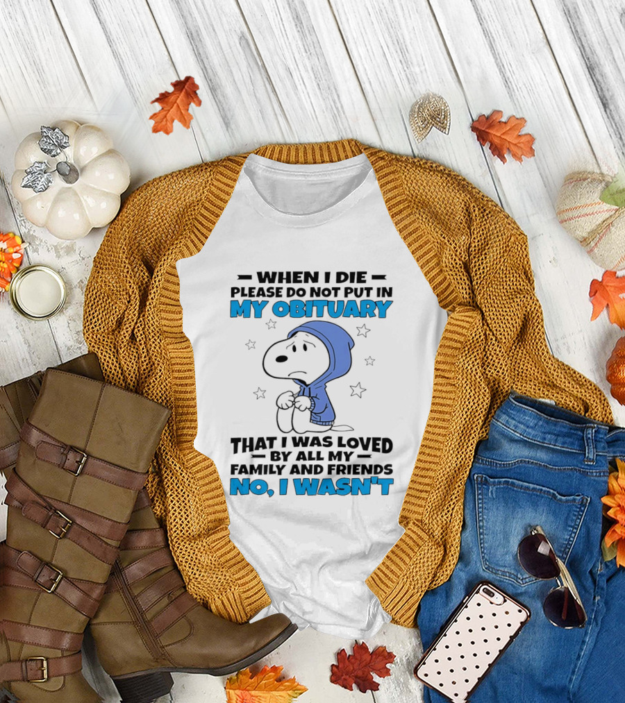 Snoopy When I Die Please Do Not Put in My Obituary That I Was Loved by All My Family and Friends No I Wasn't T-Shirt