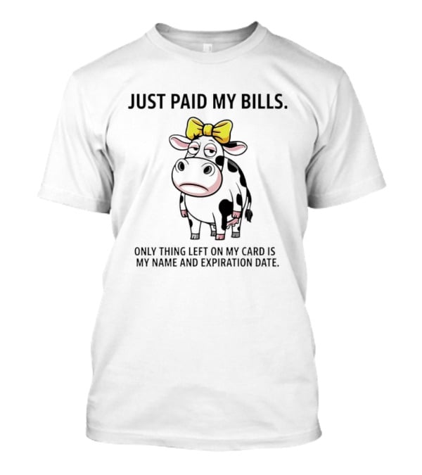 Just Paid My Bills Only Thing Left On My Card Is My Name And Expiration Date Dairy Cow T-Shirt
