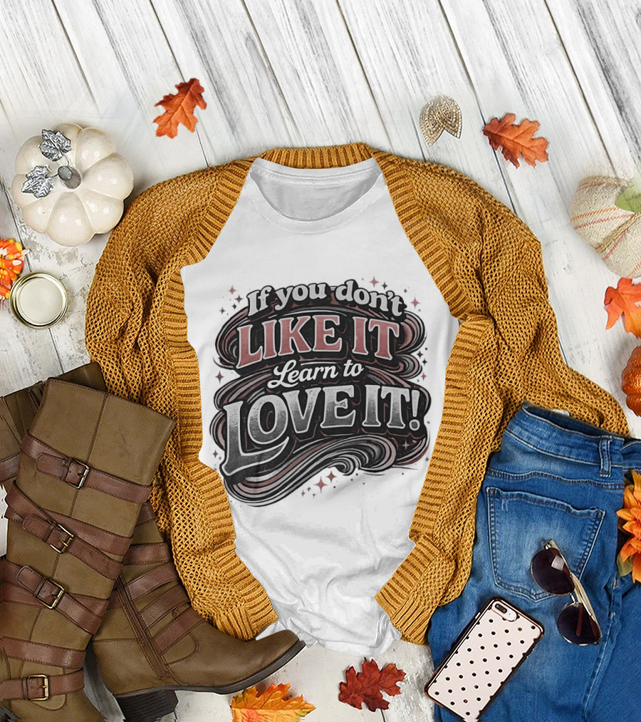 If You Don't Like It Learn to Love It T-Shirt