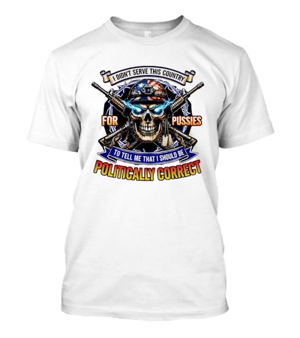 I Didn't Serve This Country For Pussies Skull Cross Guns Politically Correct T-Shirt