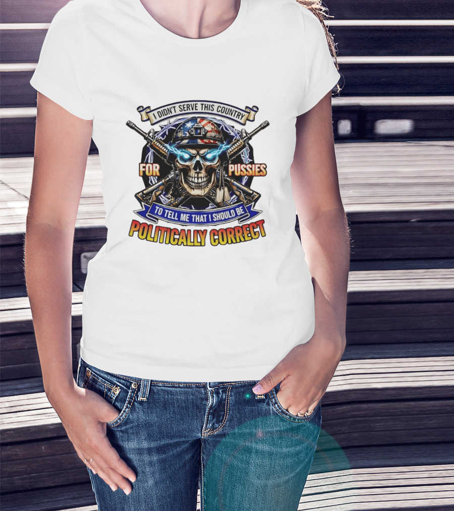 I Didn't Serve This Country For Pussies Skull Cross Guns Politically Correct T-Shirt