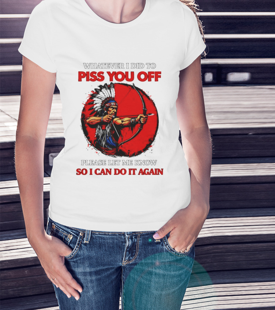 Whatever I Did To Piss You Off Please Let Me Know So I Can Do It Again Native American Archer T-Shirt