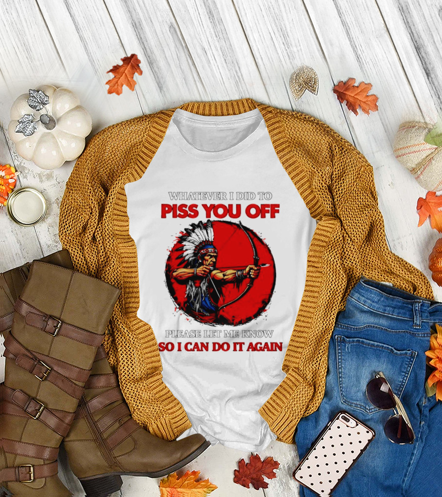 Whatever I Did to Piss You Off Please Let Me Know So I Can Do It Again Native American Archer T-Shirt
