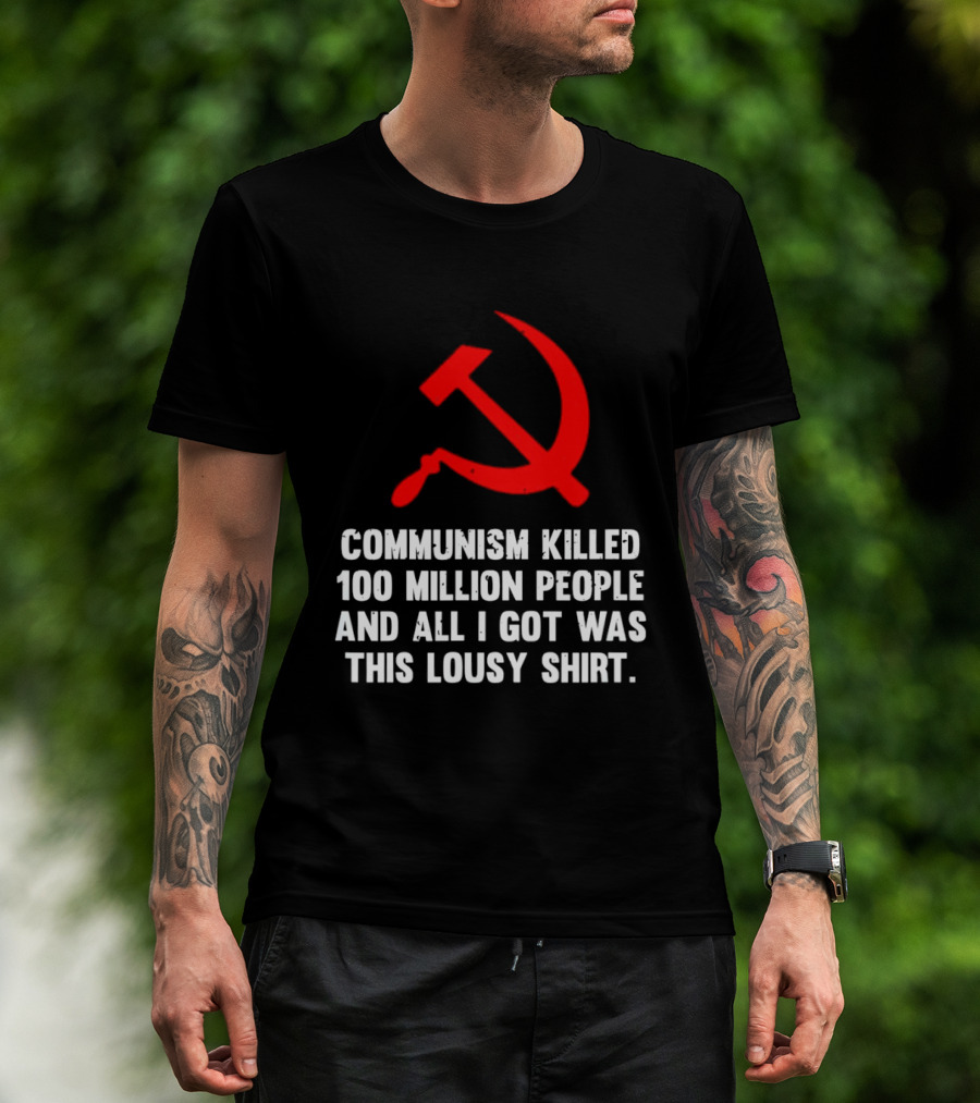 Communism Killed 100 Million People And All I Got Was This Lousy Hammer And Sickle T-Shirt