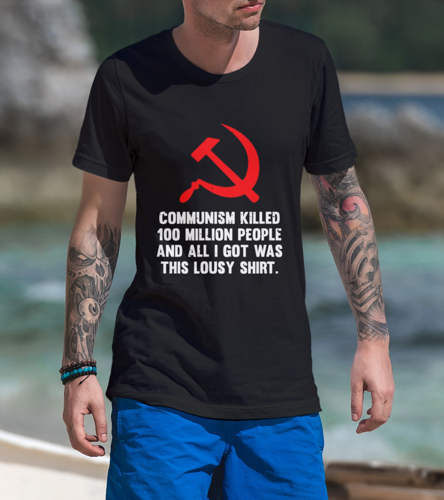 Communism Killed 100 Million People And All I Got Was This Lousy Hammer And Sickle T-Shirt