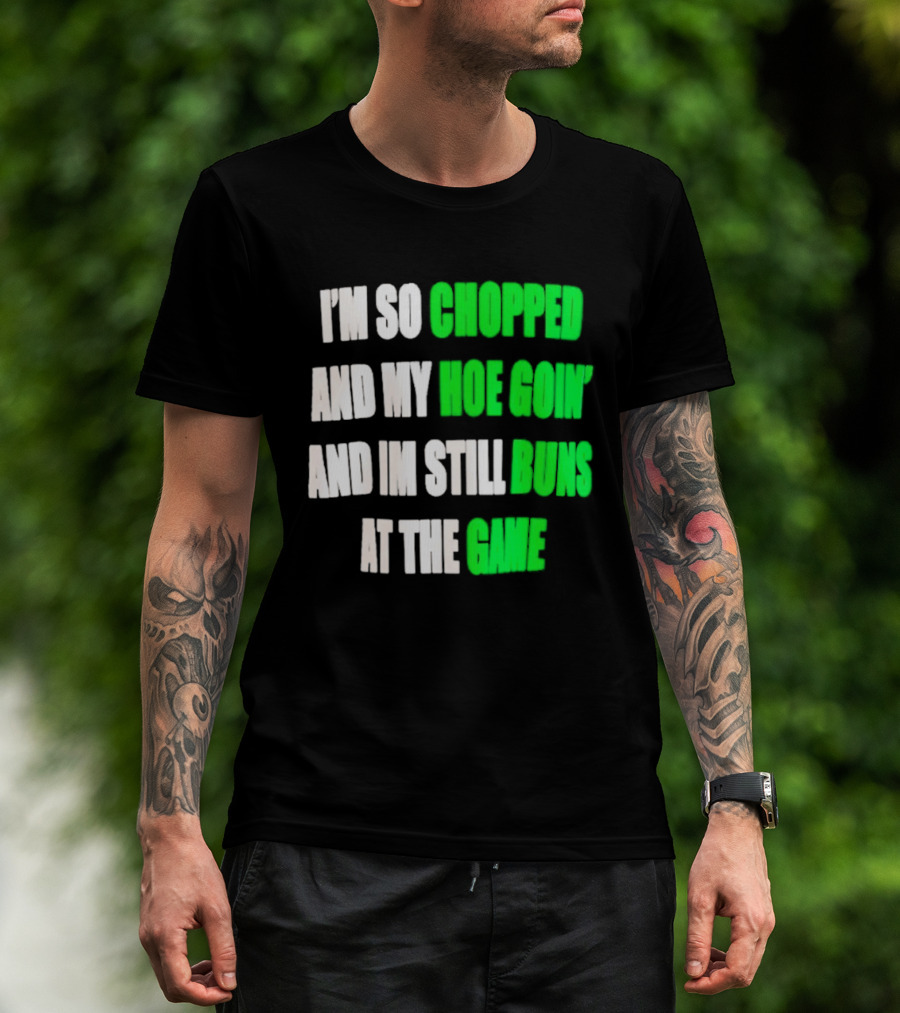 I'm So Chopped And My Hoe Goin' And I'm Still Runs At The Game T-Shirt