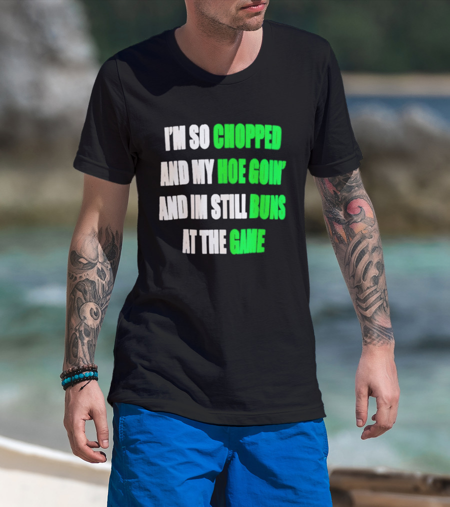 I'm So Chopped And My Hoe Goin' And I'm Still Runs At The Game T-Shirt