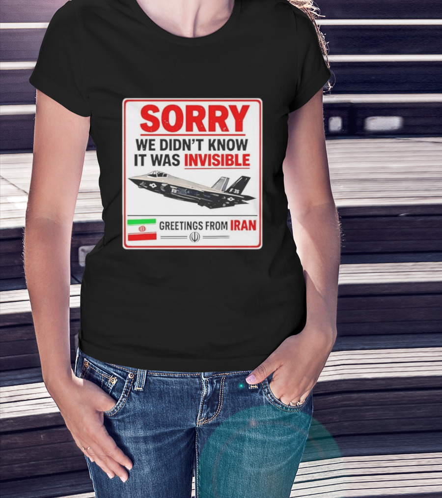 Sorry We Didn't Know It Was Invisible F 35 Fighter Jet Greetings From Iran T-Shirt