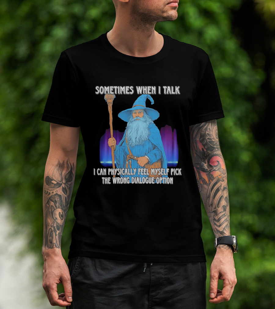 Sometimes When I Talk I Can Physically Feel Myself Pick The Wrong Dialogue Option Wizard T-Shirt