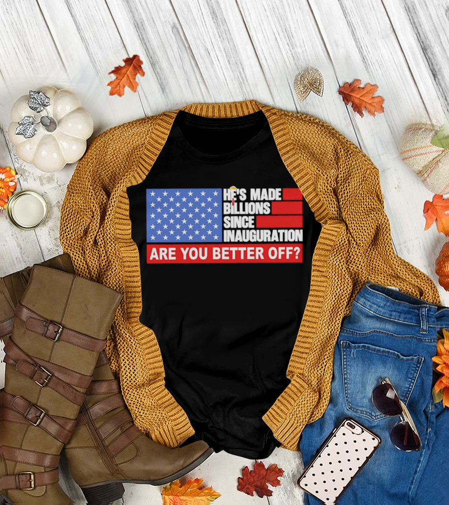He's Made Billions Since Inauguration Are You Better Off American Flag T-Shirt