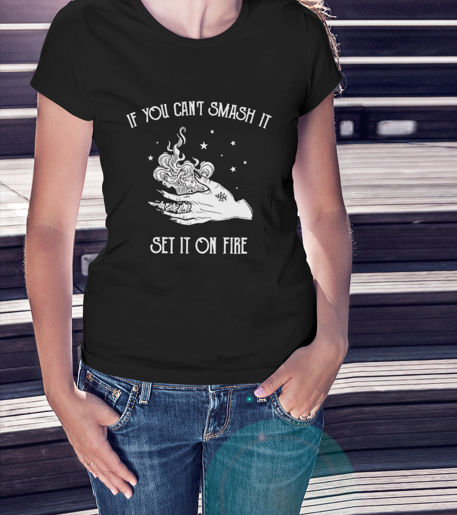 If You Can’t Smash It Set It On Fire T-Shirt