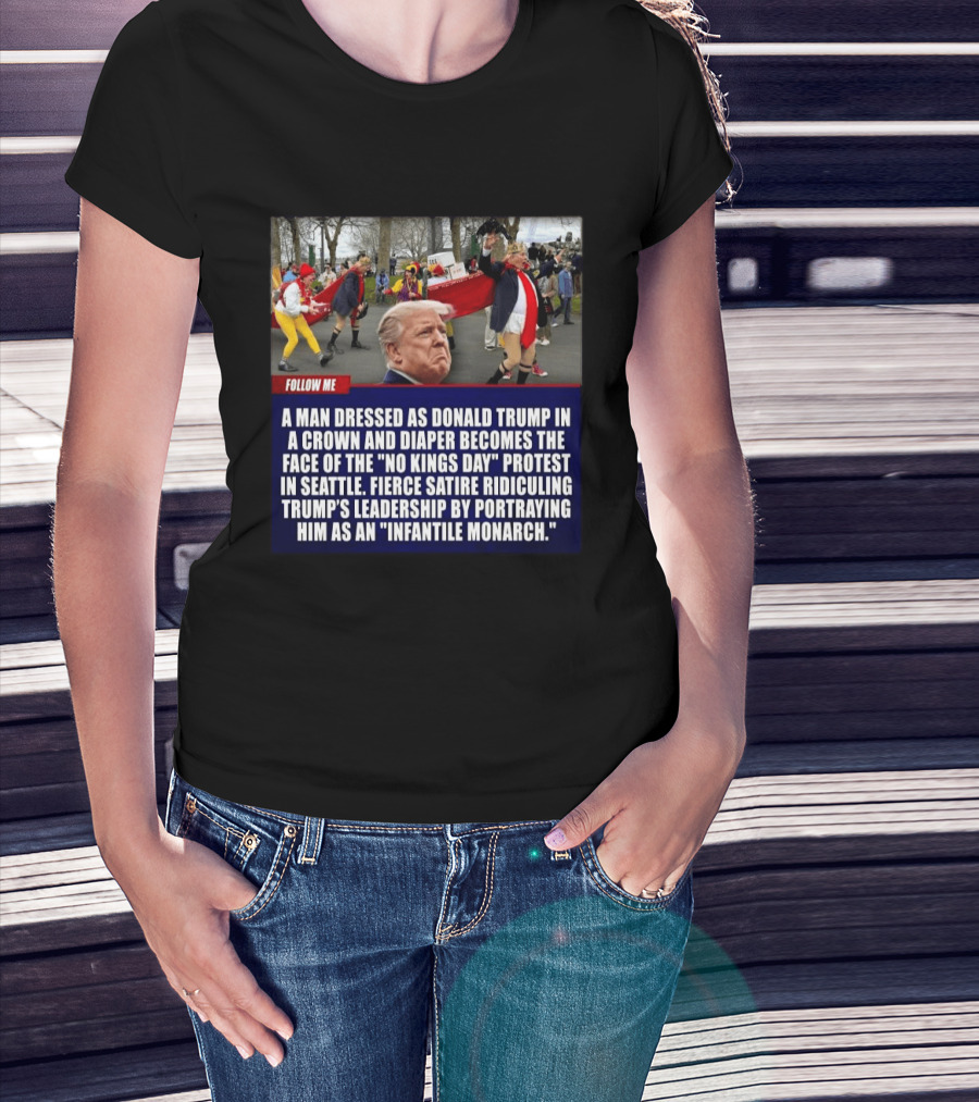 Fierce Satire Ridiculing Trump's Leadership As "Infantile Monarch" On No Kings Day Protest In Seattle T-Shirt