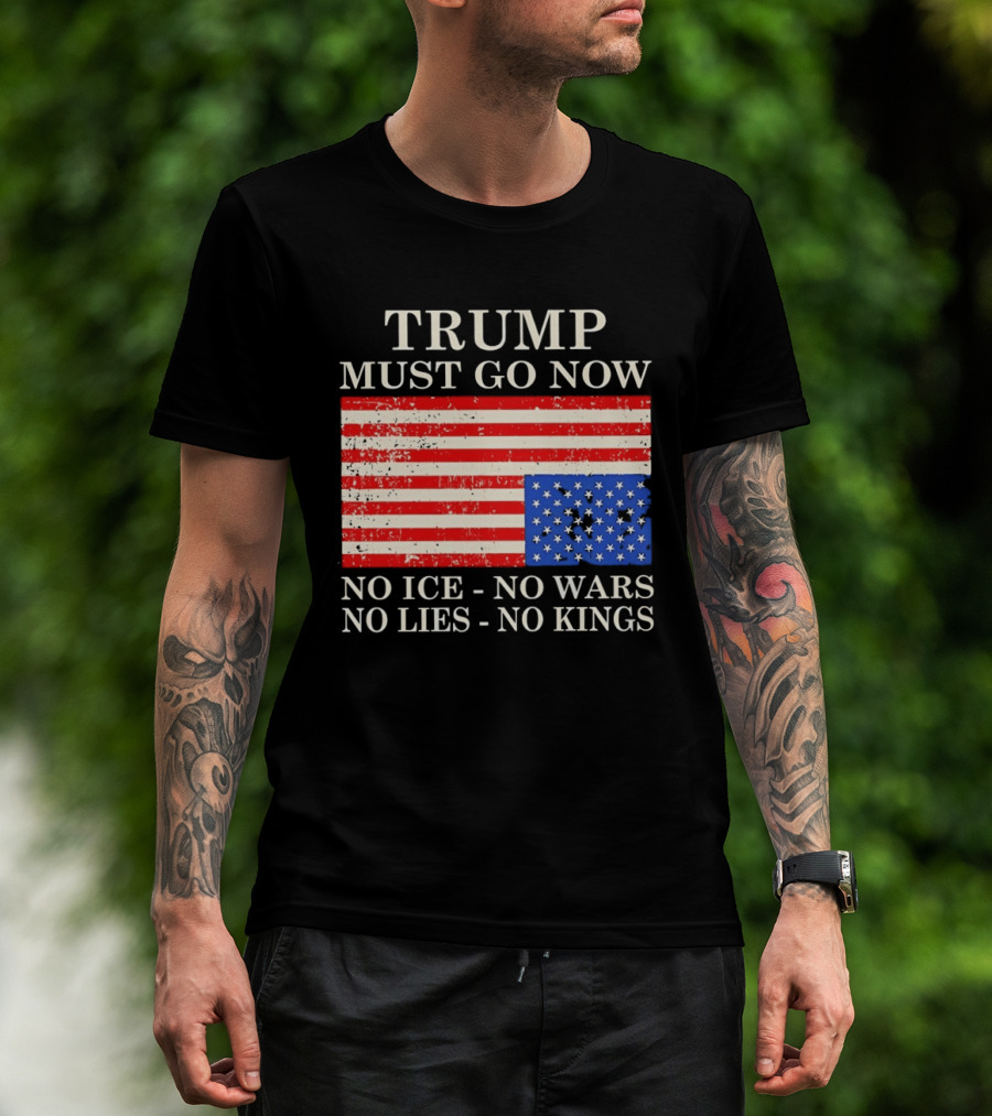 Trump Must Go Now No Ice No Wars No Lies No Kings American Flag T-Shirt