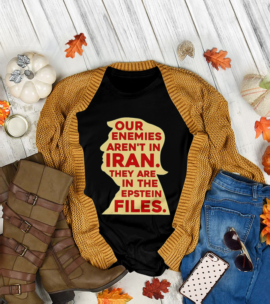 Our Enemies Aren't in Iran They Are in the Epstein Files Donald Trump T-Shirt