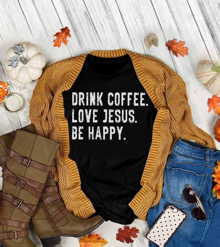 Drink Coffee Love Jesus Be Happy Positive Faithful T-Shirt