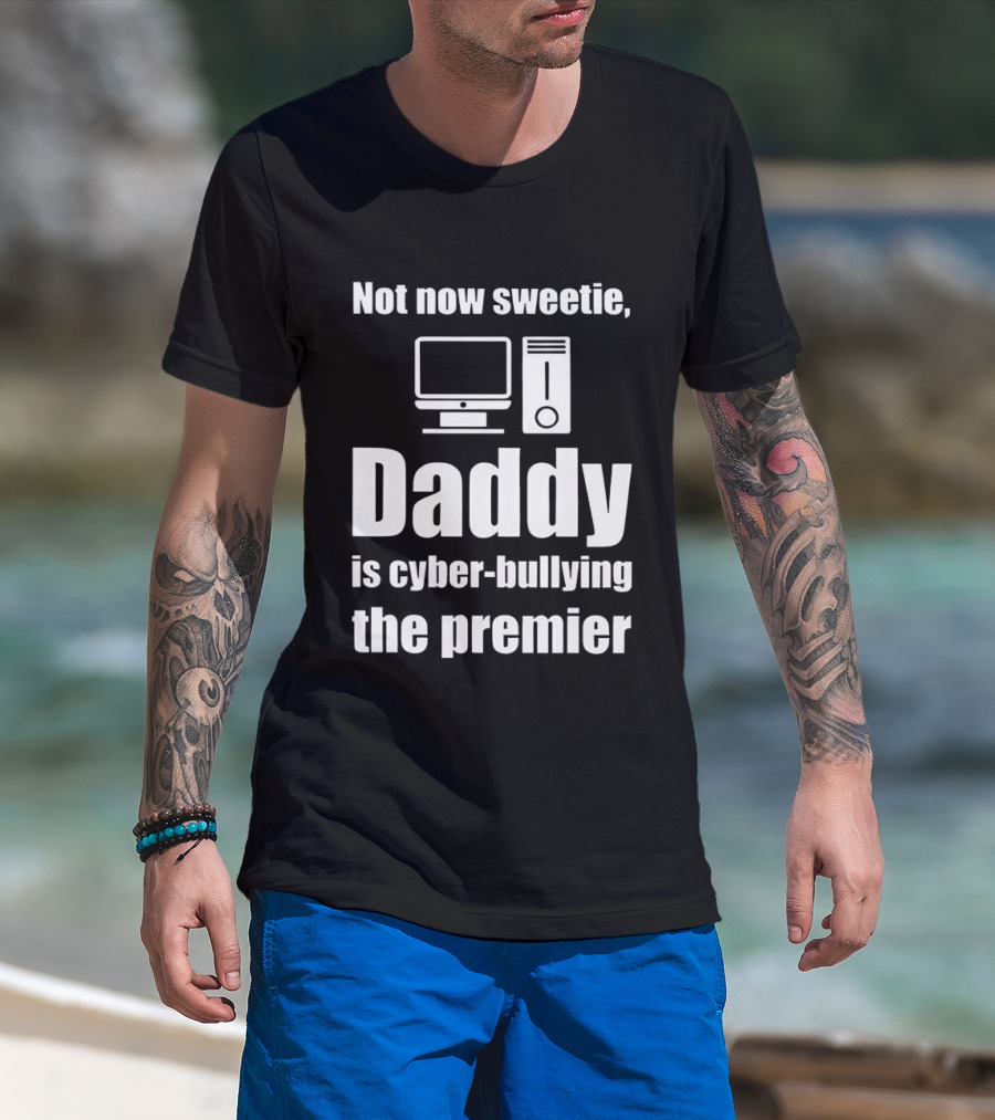Not Now Sweetie Daddy Is Cyber Bullying The Premier Computer T-Shirt