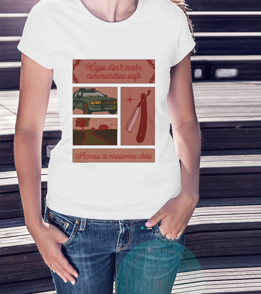 Cops Don't Make Communities Safe Police Car Razor Access To Resources Does T-Shirt